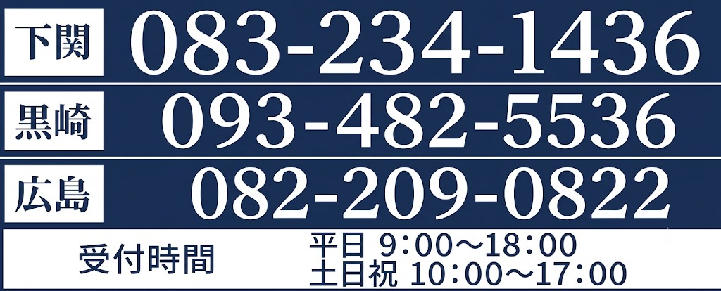 下関 TEL:083-234-1436 黒崎 TEL:093-482-5536 受付時間 平日9:00～18:00 土日祝10:00～17:00